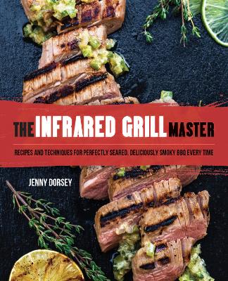 The Infrared Grill Master: Recipes and Techniques for Perfectly Seared, Deliciously Smokey BBQ Every Time book