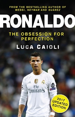 Ronaldo – 2017 Updated Edition: The Obsession For Perfection by Luca Caioli