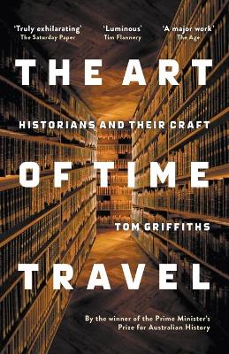 The Art of Time Travel: Historians and Their Craft by Tom Griffiths