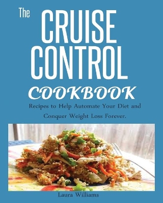 Cruise Control Cookbook: Recipes to Help Automate Your Diet and Conquer Weight Loss Forever. book