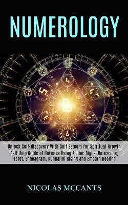 Numerology: Self Help Guide of Universe Using Zodiac Signs, Horoscope, Tarot, Enneagram, Kundalini Rising and Empath Healing (Unlock Self-discovery With Self Esteem for Spiritual Growth) book