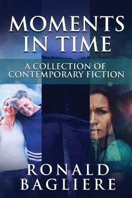 Moments in Time: A Collection Of Contemporary Fiction by Ronald Bagliere