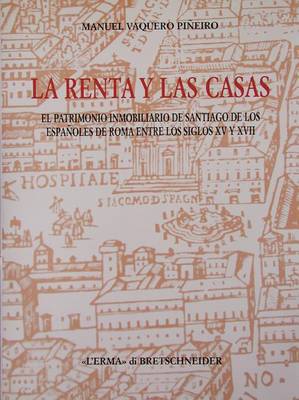 La Renta Y Las Casas: El Patrimonio Inmobiliario de Santiago de Los Espanoles de Roma Entre Los Siglos XV Y XVII book