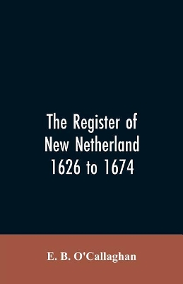 The Register of New Netherland, 1626 to 1674 book