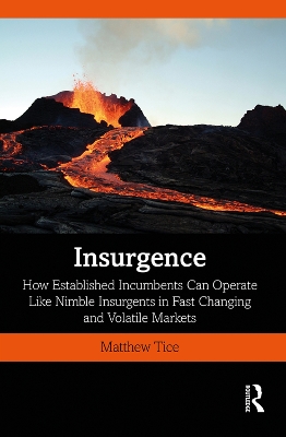 Insurgence: How Established Incumbents Can Operate Like Nimble Insurgents in Fast Changing and Volatile Markets by Matthew Tice