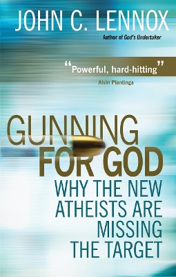 Gunning for God: Why the New Atheists are missing the target by John C Lennox