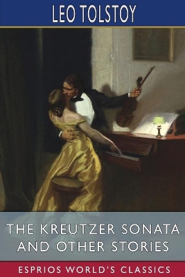 The Kreutzer Sonata and Other Stories (Esprios Classics) by Leo Tolstoy