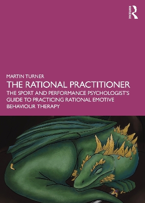 The Rational Practitioner: The Sport and Performance Psychologist’s Guide To Practicing Rational Emotive Behaviour Therapy by Martin Turner