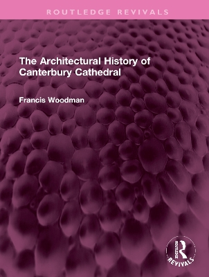 The Architectural History of Canterbury Cathedral by Francis Woodman