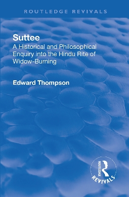 Revival: Suttee (1928): A Historical and Philosophical Enquiry Into the Hindu Rite of Widow-Burning book