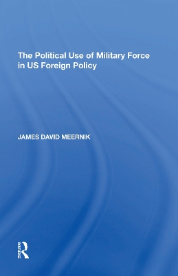 The The Political Use of Military Force in US Foreign Policy by James David Meernik