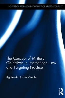 Concept of Military Objectives in International Law and Targeting Practice by Agnieszka Jachec-Neale