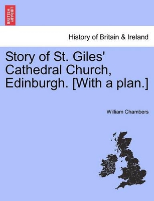 Story of St. Giles' Cathedral Church, Edinburgh. [with a Plan.] by William Chambers