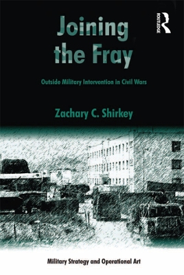Joining the Fray: Outside Military Intervention in Civil Wars by Zachary C. Shirkey