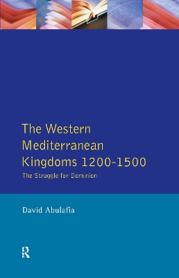 The Western Mediterranean Kingdoms: The Struggle for Dominion, 1200-1500 by David S H Abulafia