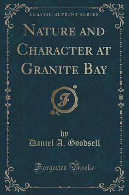 Nature and Character at Granite Bay (Classic Reprint) by Daniel A Goodsell