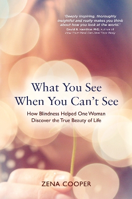 What You See When You Can't See: How Blindness Helped One Woman Discover the True Beauty of Life by Zena Cooper