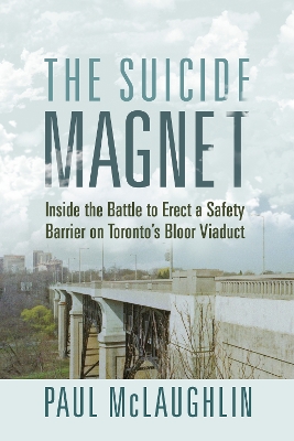 The Suicide Magnet: Inside the Battle to Erect a Safety Barrier on Toronto’s Bloor Viaduct book