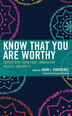 Know That You Are Worthy: Experiences from First-Generation College Graduates by Adam J. Rodríguez