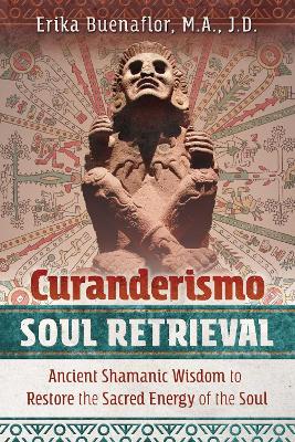 Curanderismo Soul Retrieval: Ancient Shamanic Wisdom to Restore the Sacred Energy of the Soul book