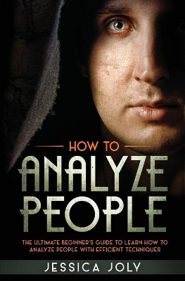 How to Analyze People: The Ultimate Beginner's Guide to Learn how to Analyze People with Efficient Techniques book