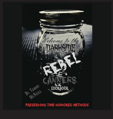 Rebel Canners Cookbook: Preserving Time Honored Methods by Tammy McNeill