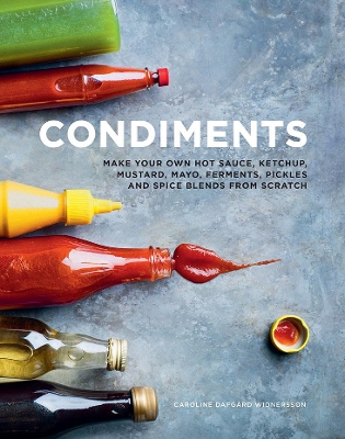 Condiments: Make your own hot sauce, ketchup, mustard, mayo, ferments, pickles and spice blends from scratch by Caroline Dafgard Widnersson