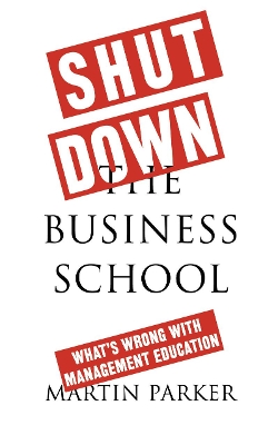 Shut Down the Business School: What's Wrong with Management Education book