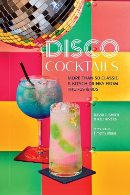 Disco Cocktails: More Than 50 Classic & Kitsch Drinks from the 70s & 80s book