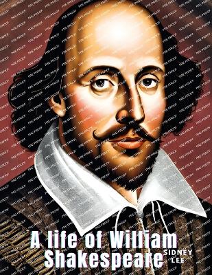 A A life of William Shakespeare by Sidney Lee