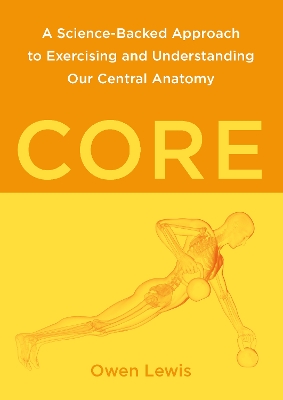 Core: A Science-Backed Approach to Exercising and Understanding Our Central Anatomy by Owen Lewis