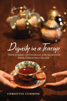 Dignity in a Teacup: True Stories of Courage and Sacrifice from Christmas Island book
