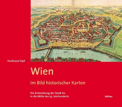 Wien im Bild historischer Karten: Die Entwicklung der Stadt bis in die Mitte des 19. Jahrhunderts by Ferdinand Opll