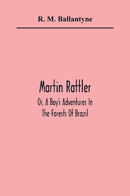 Martin Rattler; Or, A Boy'S Adventures In The Forests Of Brazil book