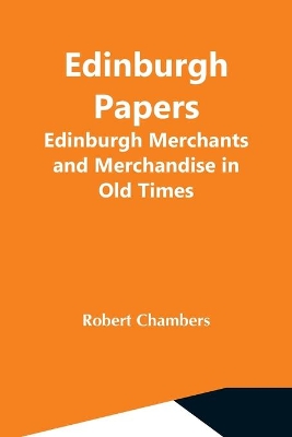 Edinburgh Papers. Edinburgh Merchants And Merchandise In Old Times book