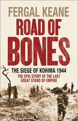 Road of Bones: The Siege of Kohima 1944 - The Epic Story of the Last Great Stand of Empire book