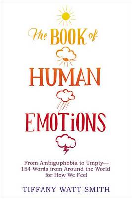 The The Book of Human Emotions: From Ambiguphobia to Umpty -- 154 Words from Around the World for How We Feel by Tiffany Watt Smith