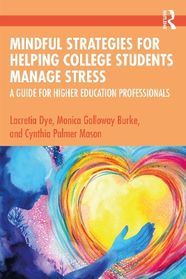 Mindful Strategies for Helping College Students Manage Stress: A Guide for Higher Education Professionals by Lacretia Dye