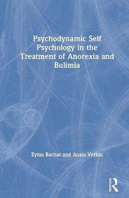 Psychodynamic Self Psychology in the Treatment of Anorexia and Bulimia by Eytan Bachar