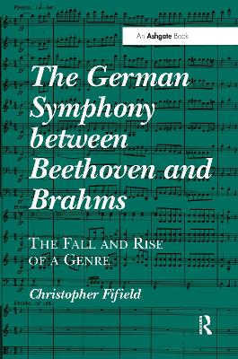 The German Symphony between Beethoven and Brahms: The Fall and Rise of a Genre by Christopher Fifield
