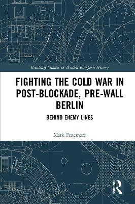 Fighting the Cold War in Post-Blockade, Pre-Wall Berlin: Behind Enemy Lines by Mark Fenemore