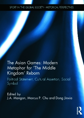 The Asian Games: Modern Metaphor for 'the Middle Kingdom' Reborn by J.A. Mangan