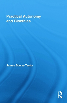 Practical Autonomy and Bioethics by James Stacey Taylor