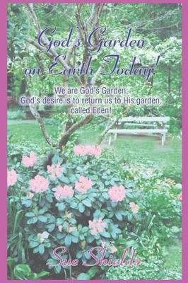 God's Garden on Earth Today!: We Are God's Garden; God's Desire Is to Return Us to His Garden, Called Eden! book