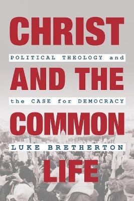 Christ and the Common Life: Political Theology and the Case for Democracy book