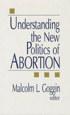 Understanding the New Politics of Abortion by Malcolm L. Goggin