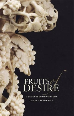 Fruits of Desire - A Seventeenth-Century Carved Ivory Cup book