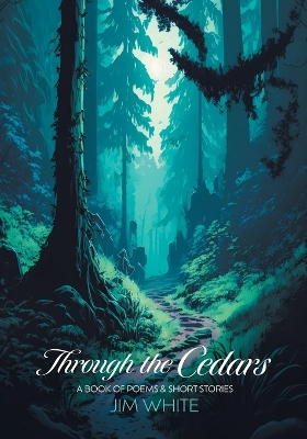 Through the Cedars: A Book of Poems & Short Stories by Jim White
