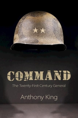 Command: The Twenty-First-Century General by Anthony King