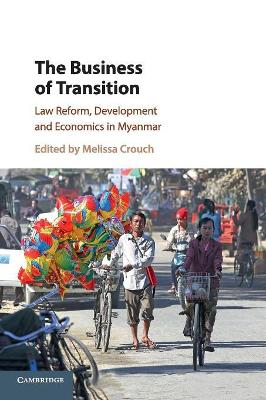 The The Business of Transition: Law Reform, Development and Economics in Myanmar by Melissa Crouch